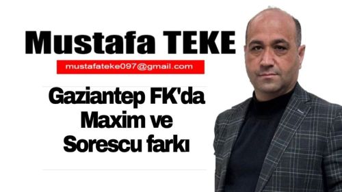 Mustafa Teke Yazdı.. Gaziantep FK’da Maxim ve Sorescu farkı…